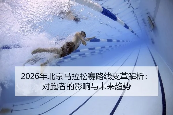 2026年北京马拉松赛路线变革解析：对跑者的影响与未来趋势