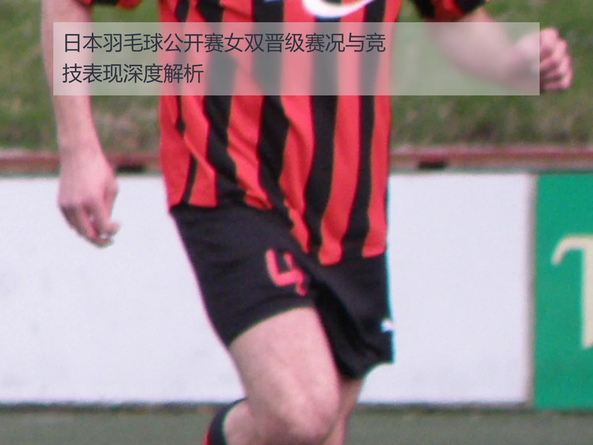 日本羽毛球公开赛女双晋级赛况与竞技表现深度解析